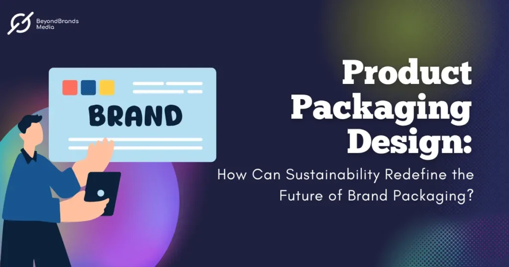 Product Packaging Design How Can Sustainability Redefine the Future of Brand Packaging