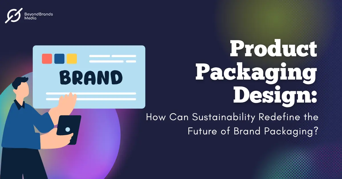 Product Packaging Design How Can Sustainability Redefine the Future of Brand Packaging